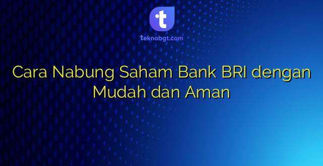 Cara Nabung Saham Bank BRI dengan Mudah dan Aman