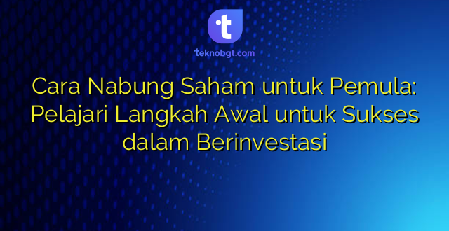 Cara Nabung Saham untuk Pemula: Pelajari Langkah Awal untuk Sukses dalam Berinvestasi