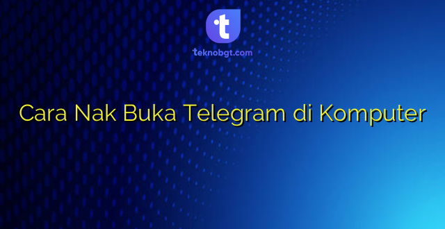 Cara Nak Buka Telegram di Komputer
