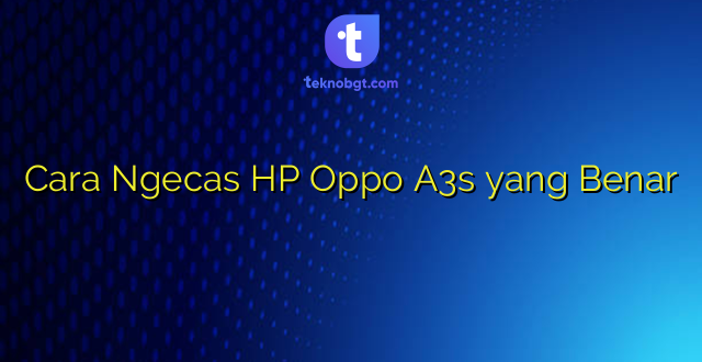 Cara Ngecas HP Oppo A3s yang Benar