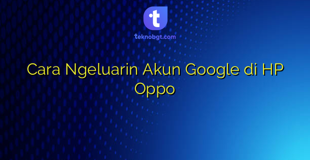 Cara Ngeluarin Akun Google di HP Oppo