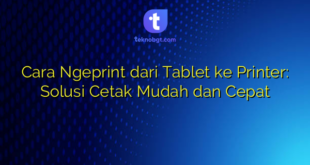 Cara Ngeprint dari Tablet ke Printer: Solusi Cetak Mudah dan Cepat