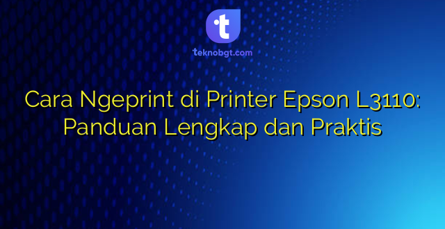 Cara Ngeprint di Printer Epson L3110: Panduan Lengkap dan Praktis