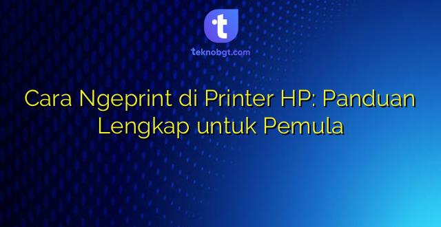 Cara Ngeprint di Printer HP: Panduan Lengkap untuk Pemula