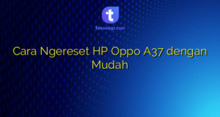 Cara Ngereset HP Oppo A37 dengan Mudah