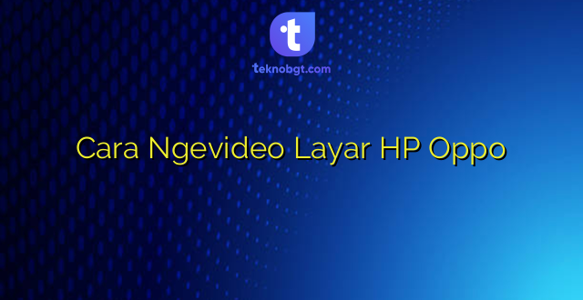 Cara Ngevideo Layar HP Oppo