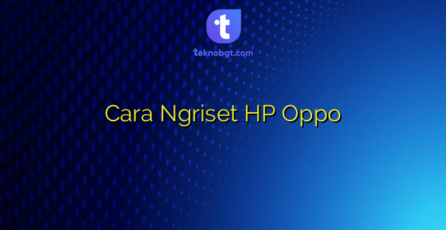 Cara Ngriset HP Oppo
