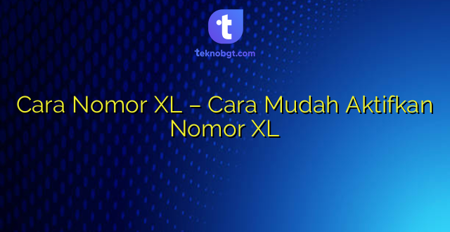 Cara Nomor XL – Cara Mudah Aktifkan Nomor XL
