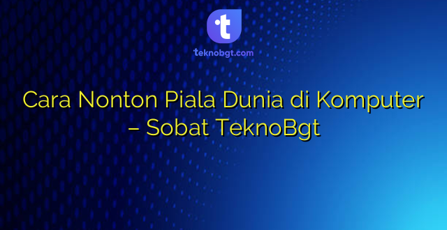 Cara Nonton Piala Dunia di Komputer – Sobat TeknoBgt
