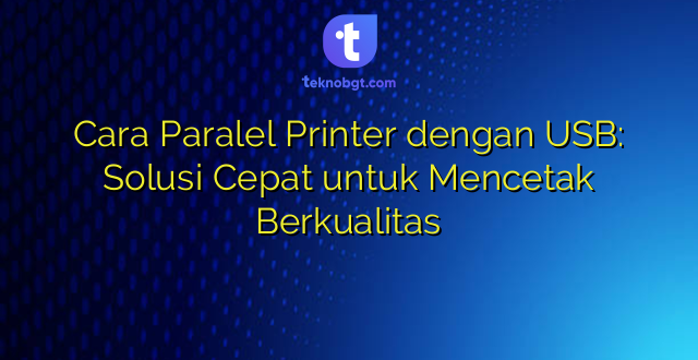 Cara Paralel Printer dengan USB: Solusi Cepat untuk Mencetak Berkualitas