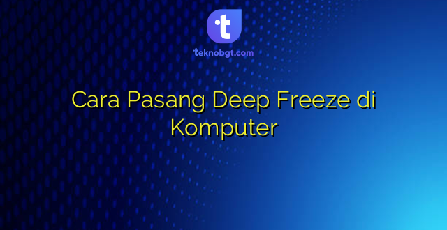 Cara Pasang Deep Freeze di Komputer