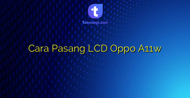 Cara Pasang LCD Oppo A11w