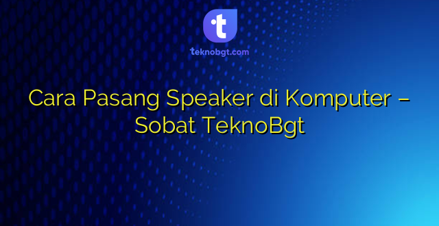 Cara Pasang Speaker di Komputer – Sobat TeknoBgt