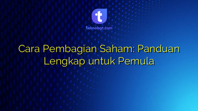 Cara Pembagian Saham: Panduan Lengkap untuk Pemula – TEKNO BANGET