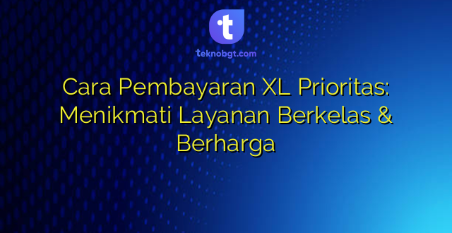 Cara Pembayaran XL Prioritas: Menikmati Layanan Berkelas & Berharga