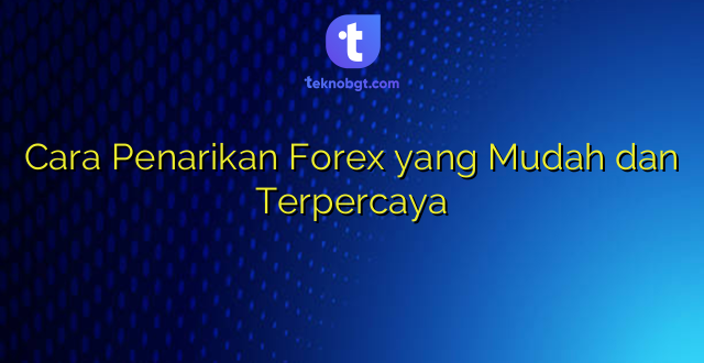 Cara Penarikan Forex yang Mudah dan Terpercaya