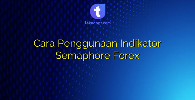 Cara Penggunaan Indikator Semaphore Forex
