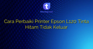 Cara Perbaiki Printer Epson L120 Tinta Hitam Tidak Keluar