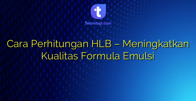 Cara Perhitungan HLB – Meningkatkan Kualitas Formula Emulsi
