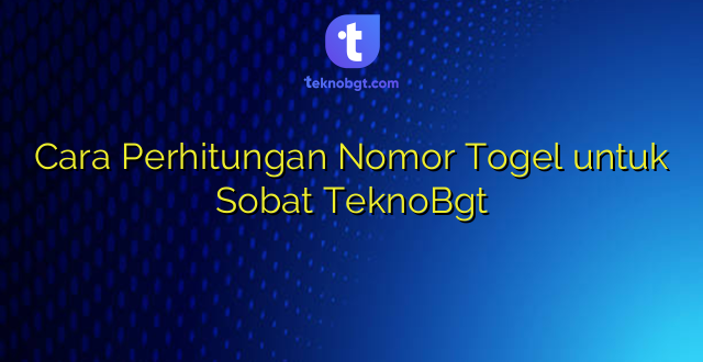 Cara Perhitungan Nomor Togel untuk Sobat TeknoBgt