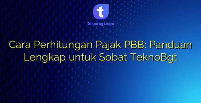 Cara Perhitungan Pajak PBB: Panduan Lengkap untuk Sobat TeknoBgt