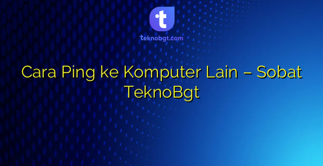 Cara Ping ke Komputer Lain – Sobat TeknoBgt