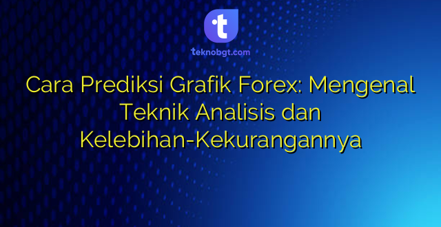 Cara Prediksi Grafik Forex: Mengenal Teknik Analisis dan Kelebihan-Kekurangannya