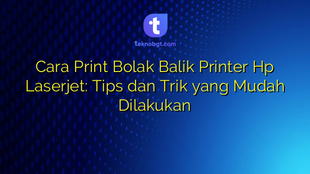 Cara Print Bolak Balik Printer Hp Laserjet: Tips dan Trik yang Mudah ...