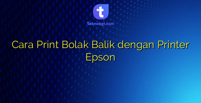 Cara Print Bolak Balik dengan Printer Epson