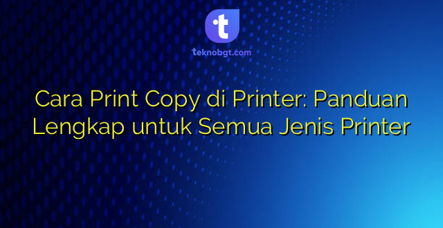 Cara Print Copy di Printer: Panduan Lengkap untuk Semua Jenis Printer