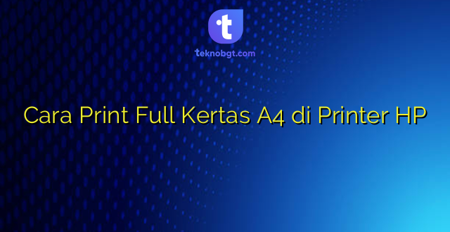 Cara Print Full Kertas A4 di Printer HP