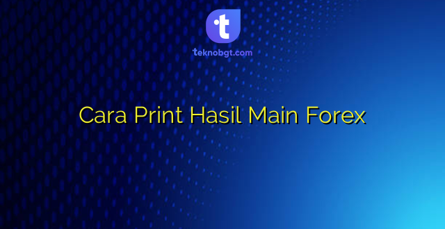 Cara Print Hasil Main Forex