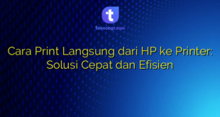 Cara Print Langsung dari HP ke Printer: Solusi Cepat dan Efisien
