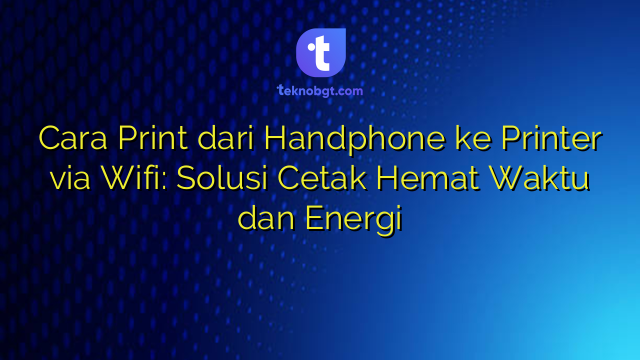 Cara Print dari Handphone ke Printer via Wifi: Solusi Cetak Hemat Waktu ...
