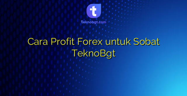 Cara Profit Forex untuk Sobat TeknoBgt