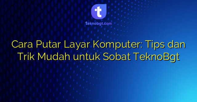 Cara Putar Layar Komputer: Tips dan Trik Mudah untuk Sobat TeknoBgt