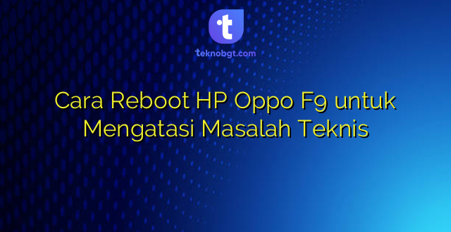 Cara Reboot HP Oppo F9 untuk Mengatasi Masalah Teknis