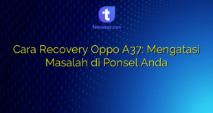 Cara Recovery Oppo A37: Mengatasi Masalah di Ponsel Anda