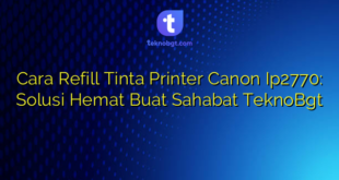 Cara Refill Tinta Printer Canon Ip2770: Solusi Hemat Buat Sahabat TeknoBgt