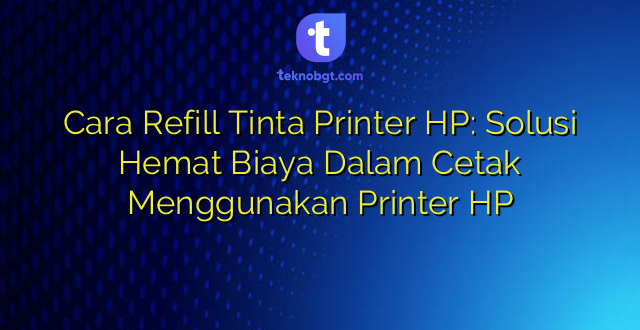 Cara Refill Tinta Printer HP: Solusi Hemat Biaya Dalam Cetak Menggunakan Printer HP