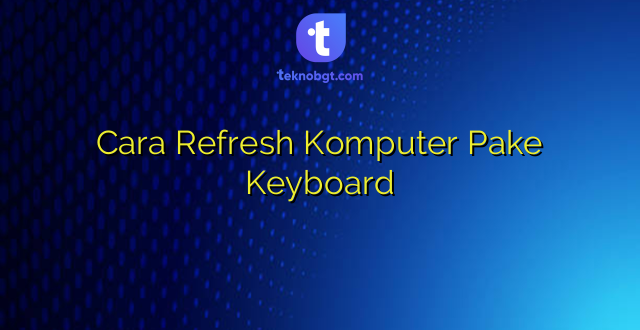 Cara Refresh Komputer Pake Keyboard