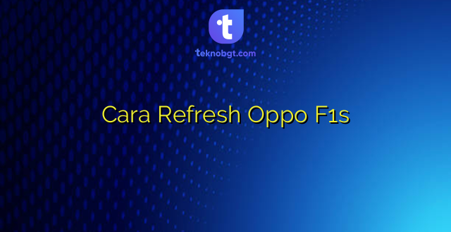 Cara Refresh Oppo F1s