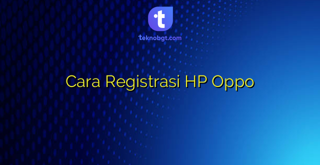 Cara Registrasi HP Oppo
