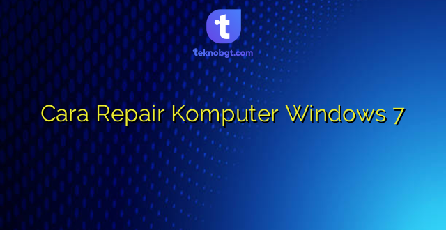 Cara Repair Komputer Windows 7