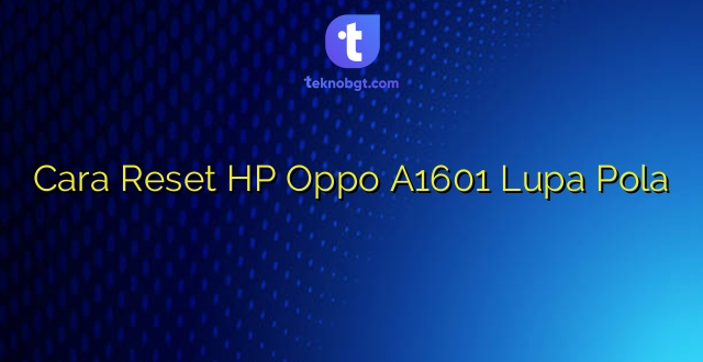 Cara Reset HP Oppo A1601 Lupa Pola