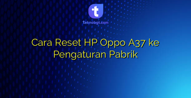 Cara Reset HP Oppo A37 ke Pengaturan Pabrik