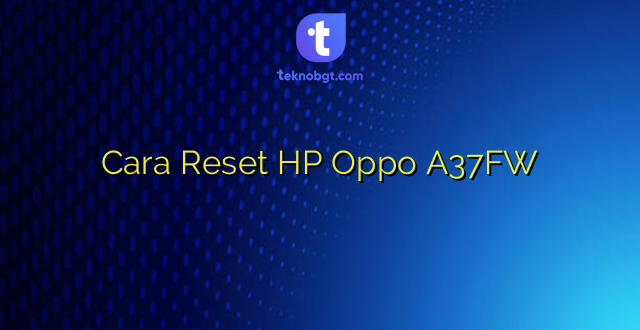 Cara Reset HP Oppo A37FW