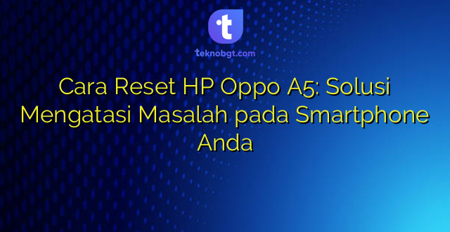 Cara Reset HP Oppo A5: Solusi Mengatasi Masalah pada Smartphone Anda