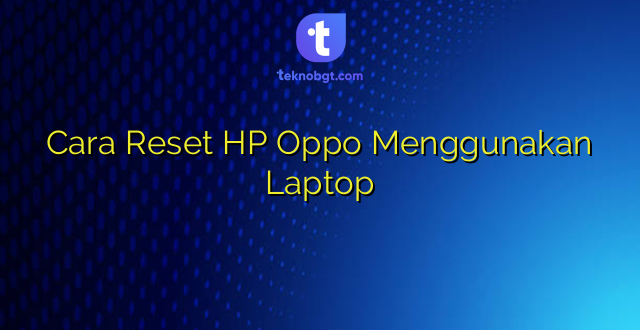 Cara Reset HP Oppo Menggunakan Laptop
