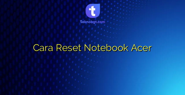Cara Reset Notebook Acer